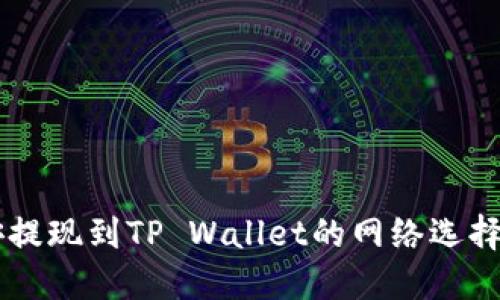 币安提现到TP Wallet的网络选择指南