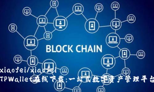 xiaofei/xiaofei
TPWallet在线下载：一站式数字资产管理平台