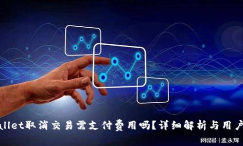 tpwallet取消交易需支付费用吗？详细解析与用户指南