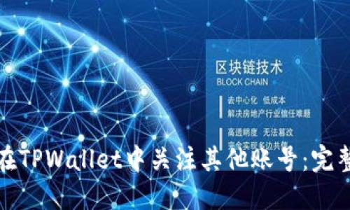 如何在TPWallet中关注其他账号：完整教程