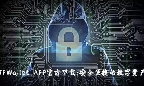 最新版本TPWallet APP官方下载：安全便捷的数字资产管理工具
