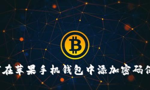 如何在苹果手机钱包中添加密码保护？