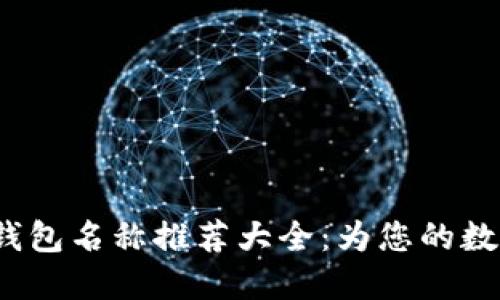 2023年数字钱包名称推荐大全：为您的数字支付找灵感