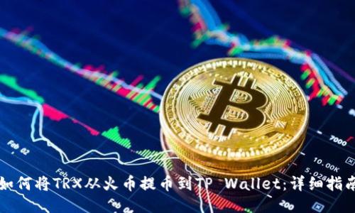 如何将TRX从火币提币到TP Wallet：详细指南