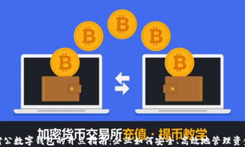 
对公数字钱包的开立指南：企业如何安全、高效地管理资金