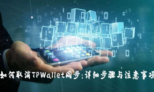 如何取消TPWallet同步：详细步骤与注意事项