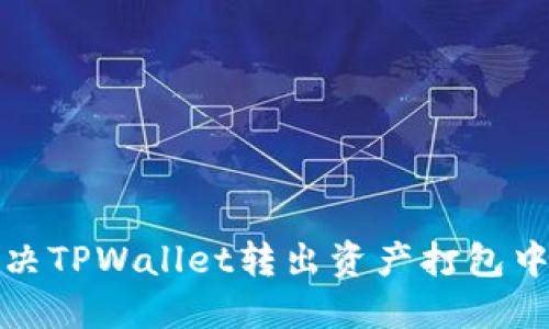 如何解决TPWallet转出资产打包中的问题