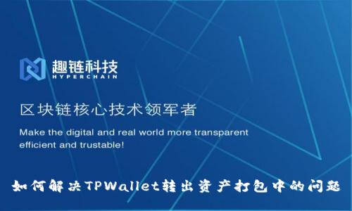 如何解决TPWallet转出资产打包中的问题