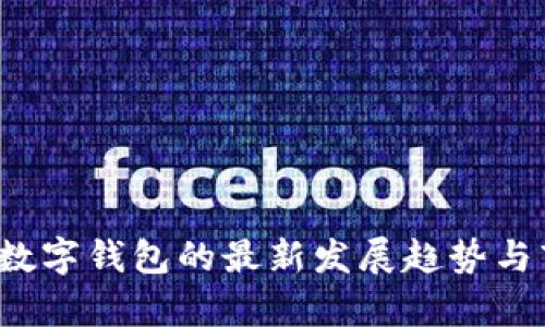 2023年数字钱包的最新发展趋势与市场分析
