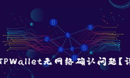 如何解决TPWallet无网络确认问题？详解及技巧