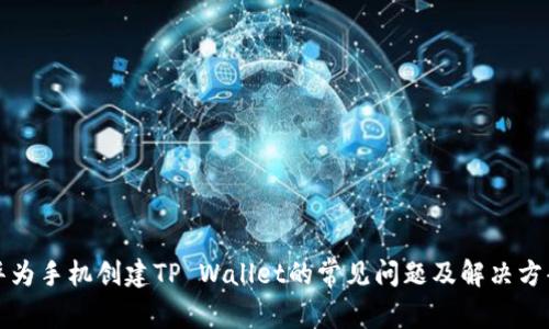 华为手机创建TP Wallet的常见问题及解决方案