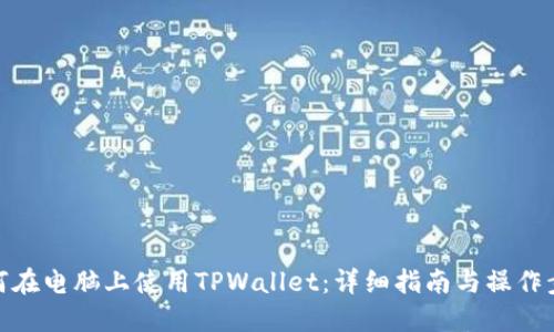 如何在电脑上使用TPWallet：详细指南与操作步骤