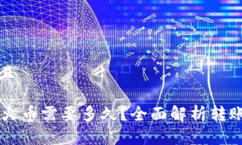 思考一个贴近并且

从TPWallet转到火币需要多久？全面解析转账时间及注意事项