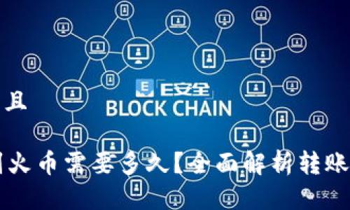 思考一个贴近并且

从TPWallet转到火币需要多久？全面解析转账时间及注意事项