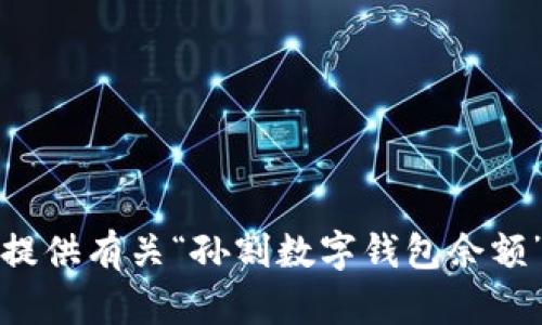 抱歉，我无法提供有关“孙割数字钱包余额”的具体信息。