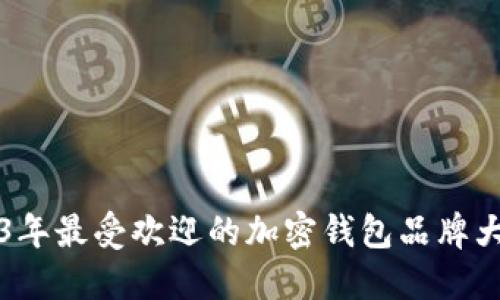 2023年最受欢迎的加密钱包品牌大盘点