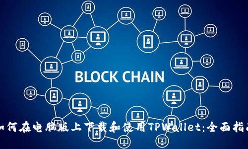 如何在电脑版上下载和使用TPWallet：全面指南