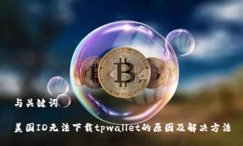 与关键词

美国ID无法下载tpwallet的原因及解决方法