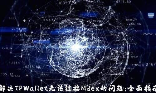 
解决TPWallet无法链接Mdex的问题：全面指南
