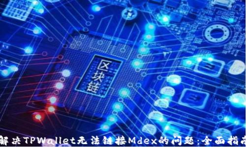 
解决TPWallet无法链接Mdex的问题：全面指南