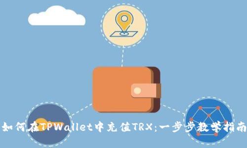 如何在TPWallet中充值TRX：一步步教学指南