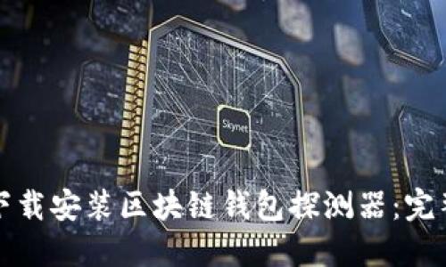 如何下载安装区块链钱包探测器：完整指南