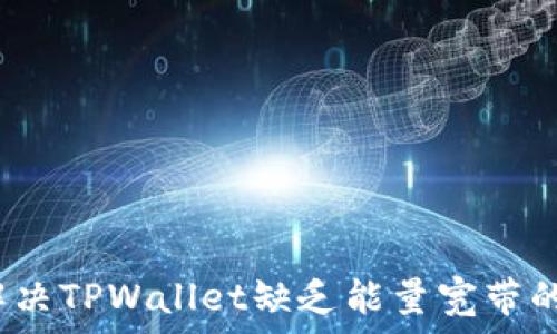   
如何解决TPWallet缺乏能量宽带的问题？