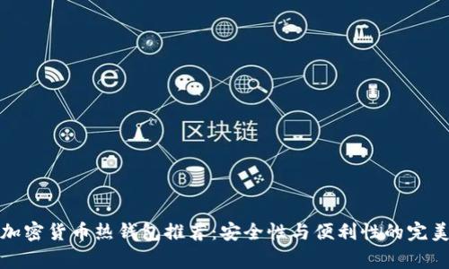 常用加密货币热钱包推荐：安全性与便利性的完美结合