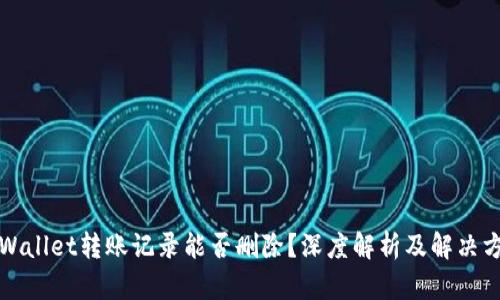 TPWallet转账记录能否删除？深度解析及解决方案