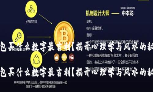钱包买什么数字最吉利？揭开心理学与风水的秘密

钱包买什么数字最吉利？揭开心理学与风水的秘密
