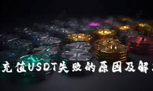 TP Wallet充值USDT失败的原因及解决方法详解