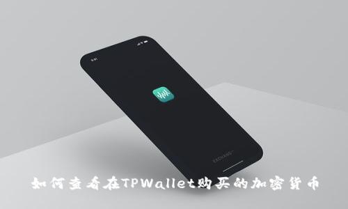 如何查看在TPWallet购买的加密货币