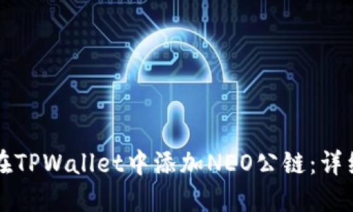 如何在TPWallet中添加NEO公链：详细指南