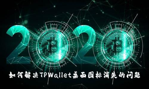 如何解决TPWallet桌面图标消失的问题