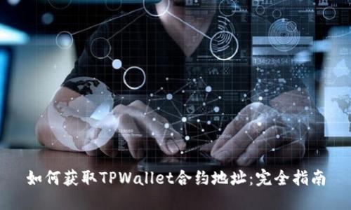 如何获取TPWallet合约地址：完全指南