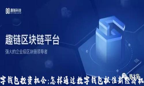 
数字钱包投资机会：怎样通过数字钱包抓住新经济机遇