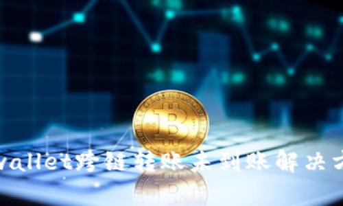 tpwallet跨链转账未到账解决方案