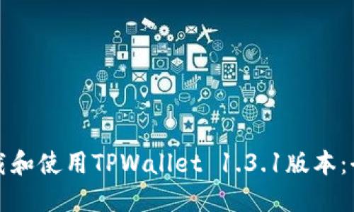如何下载和使用TPWallet 1.3.1版本：全面指南