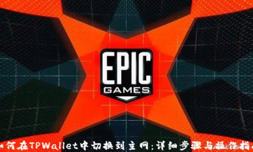 
如何在TPWallet中切换到主网：详细步骤与操作指南