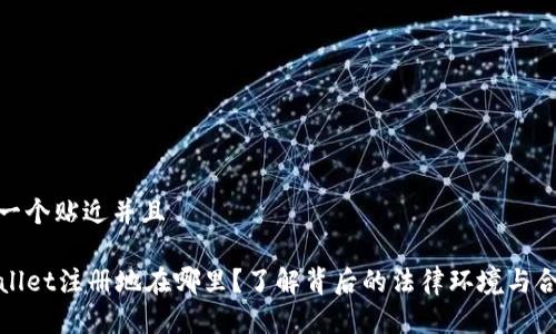 思考一个贴近并且 

TPWallet注册地在哪里？了解背后的法律环境与合规性
