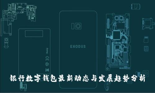 银行数字钱包最新动态与发展趋势分析
