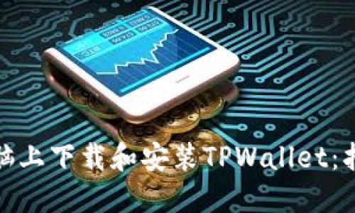 如何在电脑上下载和安装TPWallet：指南与步骤