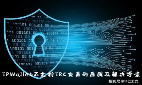 TPWallet不支持TRC交易的原因及解决方案