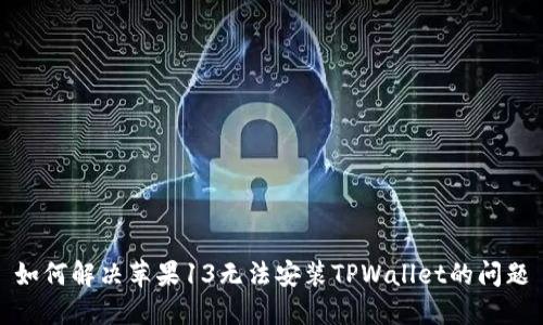 如何解决苹果13无法安装TPWallet的问题