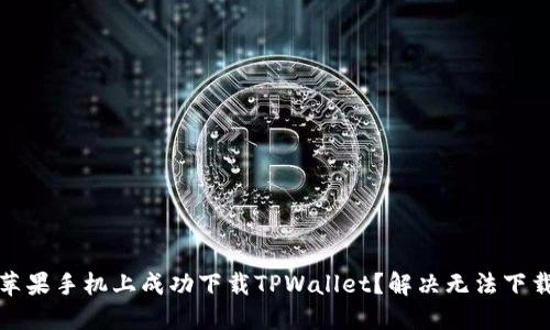如何在苹果手机上成功下载TPWallet？解决无法下载的问题
