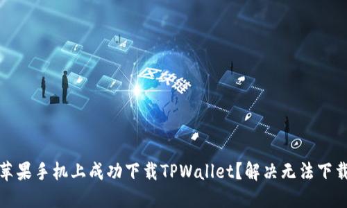 如何在苹果手机上成功下载TPWallet？解决无法下载的问题