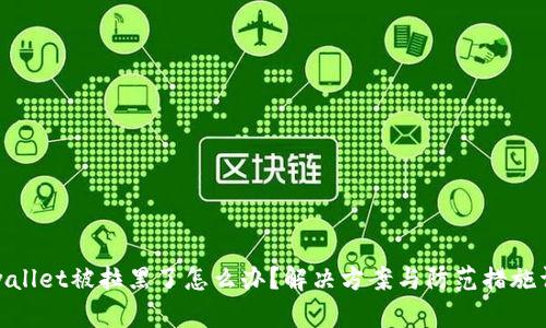 tpwallet被拉黑了怎么办？解决方案与防范措施详解