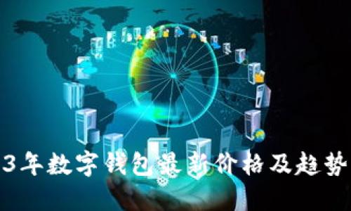 2023年数字钱包最新价格及趋势解读