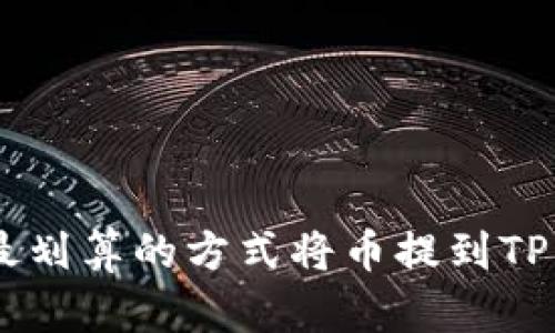 如何以最划算的方式将币提到TP Wallet