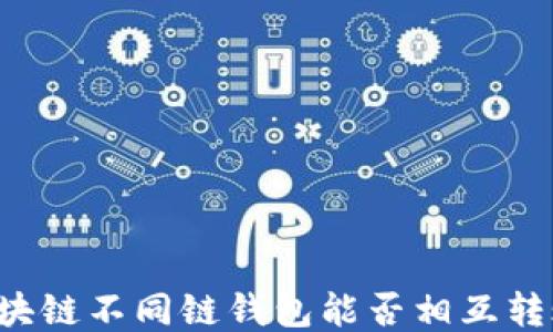 
区块链不同链钱包能否相互转账？